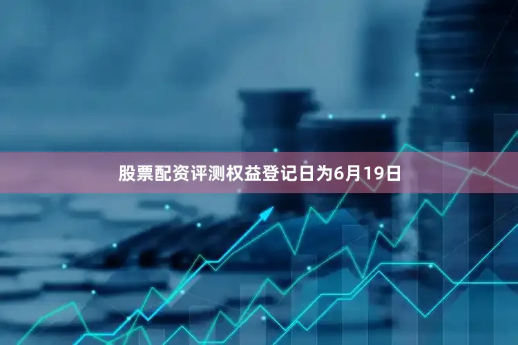 股票配资评测权益登记日为6月19日