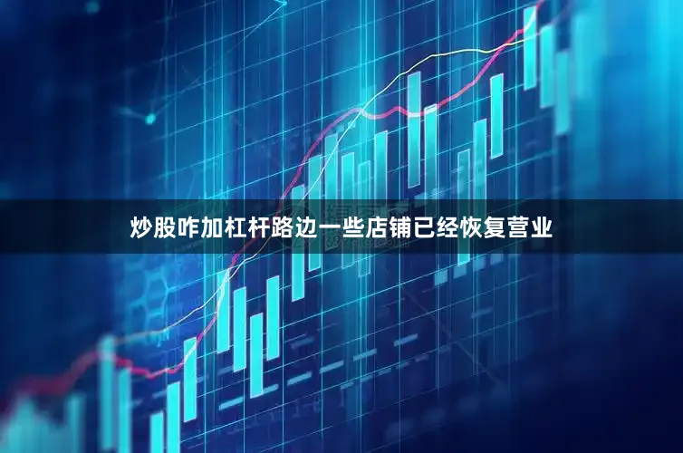 炒股咋加杠杆路边一些店铺已经恢复营业