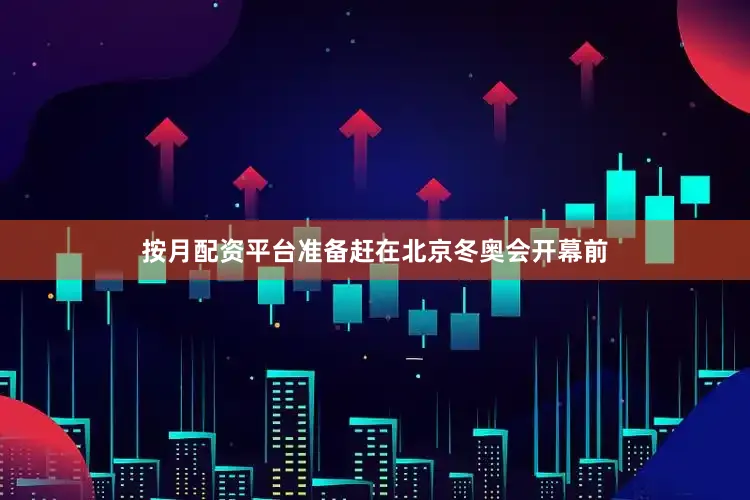 按月配资平台准备赶在北京冬奥会开幕前