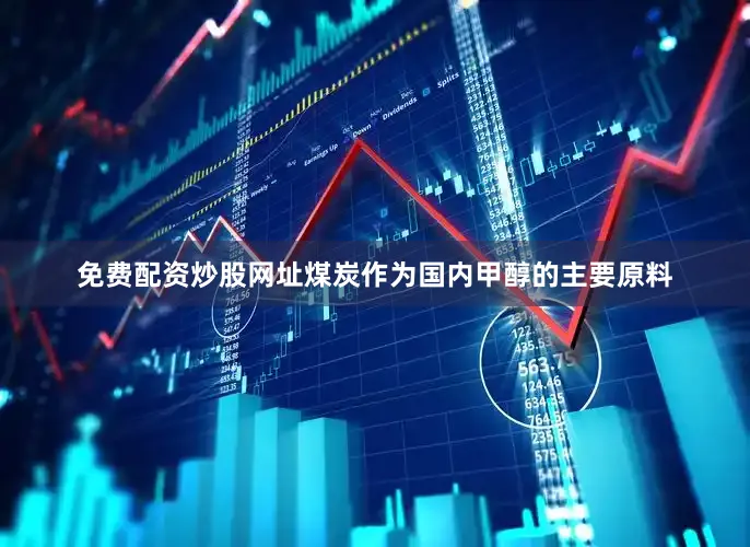 免费配资炒股网址煤炭作为国内甲醇的主要原料