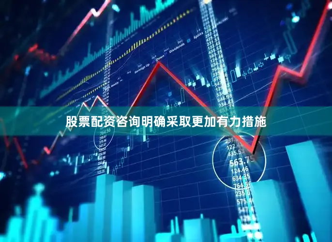 股票配资咨询明确采取更加有力措施