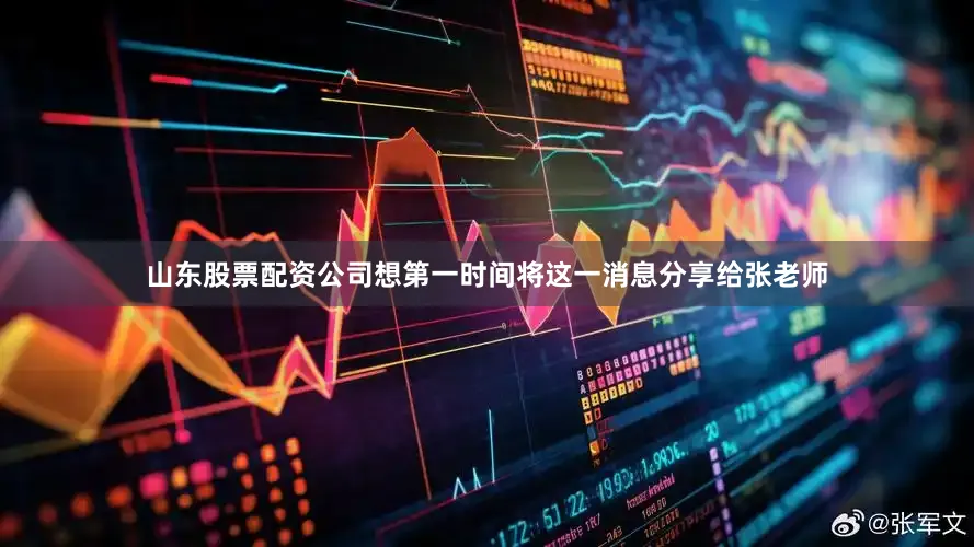 山东股票配资公司想第一时间将这一消息分享给张老师
