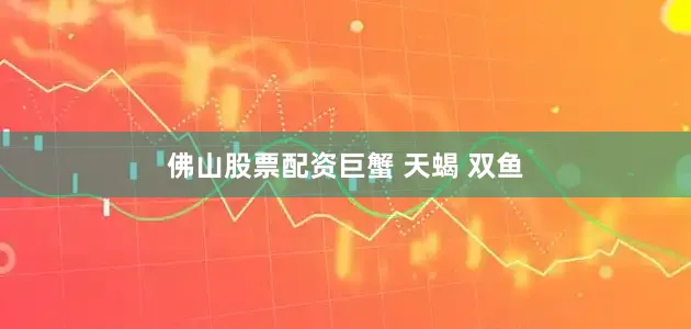 佛山股票配资巨蟹 天蝎 双鱼