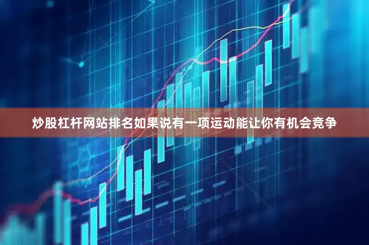 炒股杠杆网站排名如果说有一项运动能让你有机会竞争