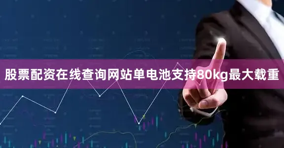 股票配资在线查询网站单电池支持80kg最大载重