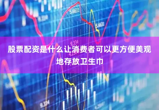 股票配资是什么让消费者可以更方便美观地存放卫生巾