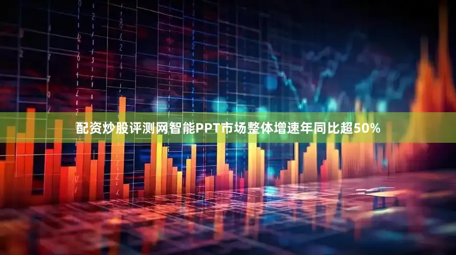 配资炒股评测网智能PPT市场整体增速年同比超50%