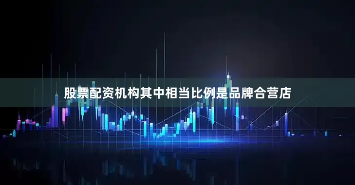 股票配资机构其中相当比例是品牌合营店
