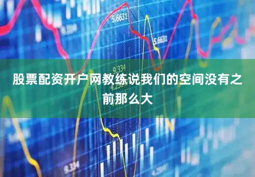 股票配资开户网教练说我们的空间没有之前那么大