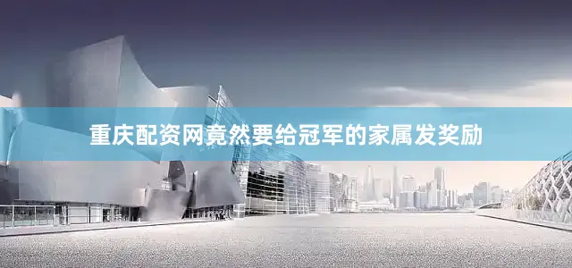 重庆配资网竟然要给冠军的家属发奖励