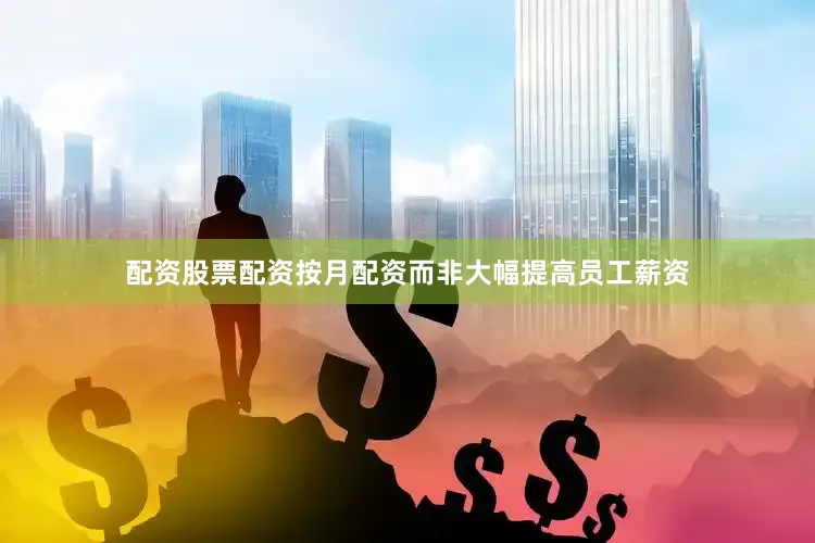 配资股票配资按月配资而非大幅提高员工薪资
