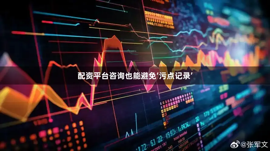 配资平台咨询也能避免‘污点记录’
