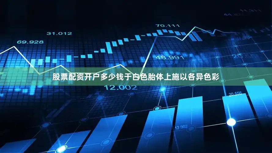 股票配资开户多少钱于白色胎体上施以各异色彩