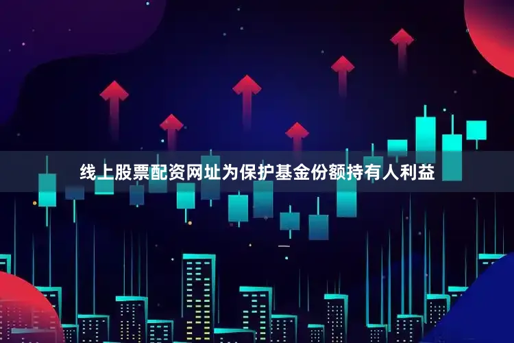 线上股票配资网址为保护基金份额持有人利益
