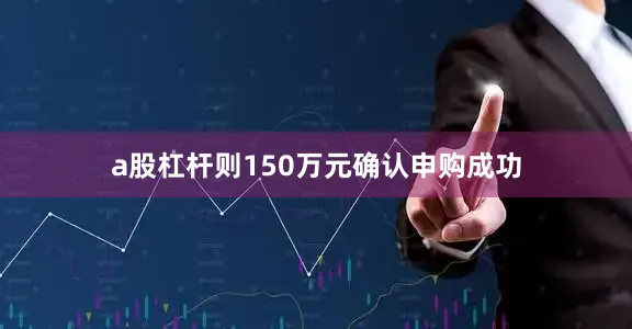 a股杠杆则150万元确认申购成功