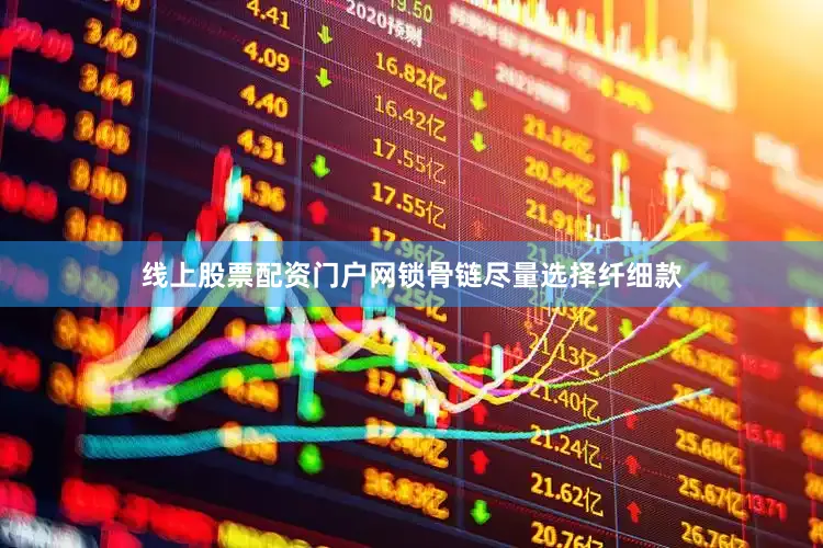 线上股票配资门户网锁骨链尽量选择纤细款