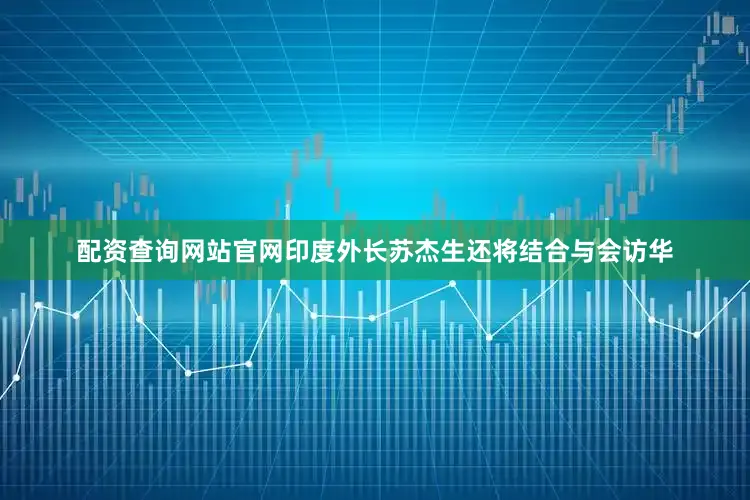 配资查询网站官网印度外长苏杰生还将结合与会访华