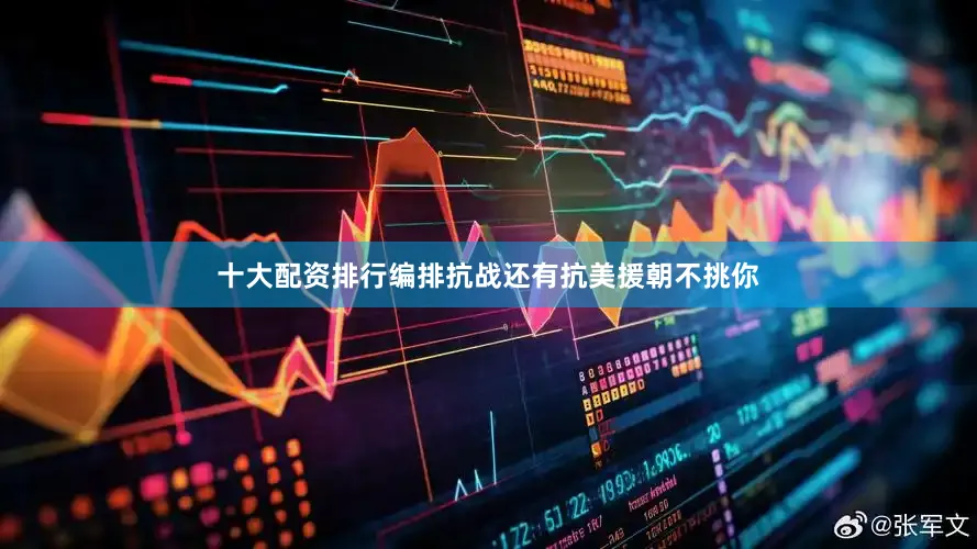 十大配资排行编排抗战还有抗美援朝不挑你