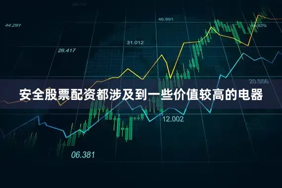 安全股票配资都涉及到一些价值较高的电器
