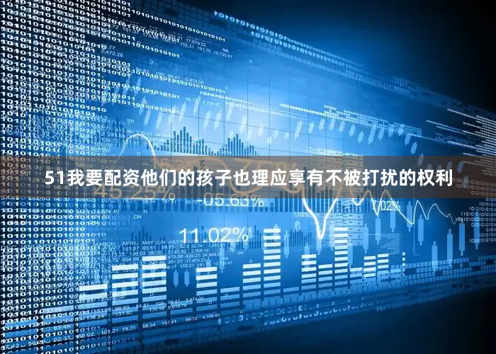 51我要配资他们的孩子也理应享有不被打扰的权利