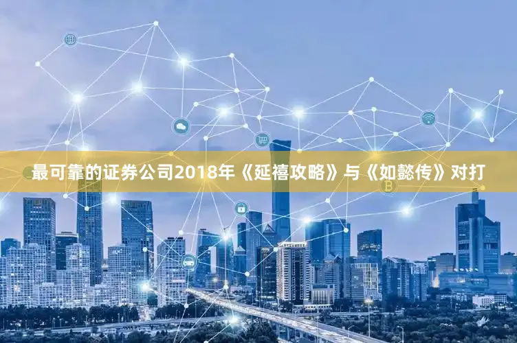 最可靠的证券公司2018年《延禧攻略》与《如懿传》对打