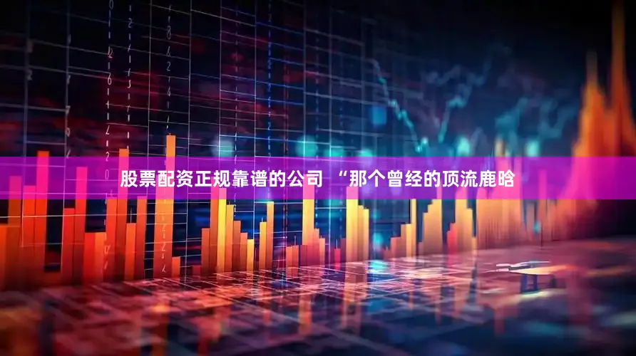 股票配资正规靠谱的公司  “那个曾经的顶流鹿晗