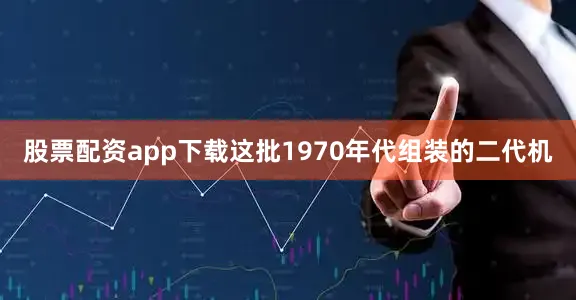 股票配资app下载这批1970年代组装的二代机