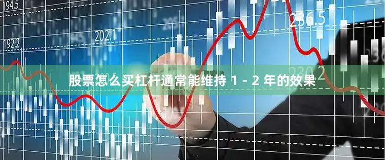 股票怎么买杠杆通常能维持 1 - 2 年的效果