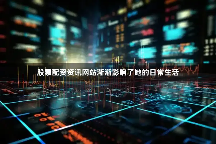 股票配资资讯网站渐渐影响了她的日常生活