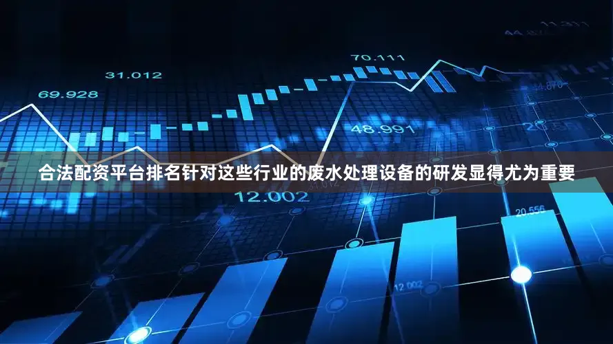 合法配资平台排名针对这些行业的废水处理设备的研发显得尤为重要