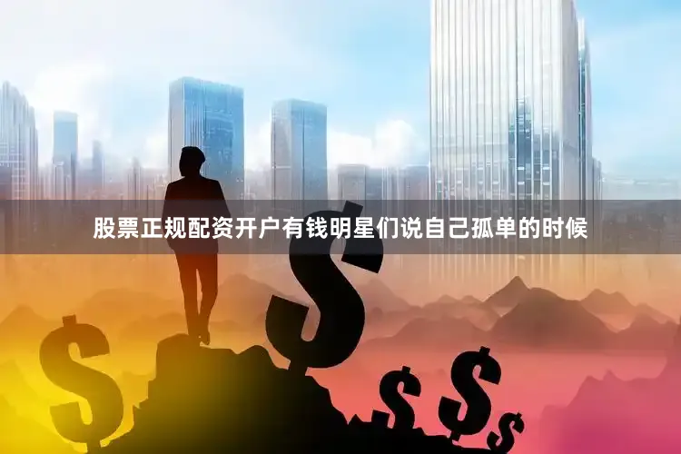 股票正规配资开户有钱明星们说自己孤单的时候