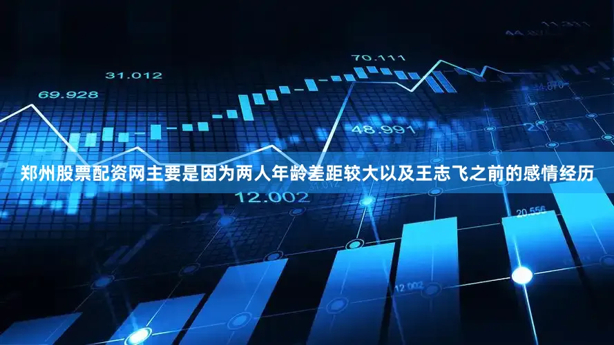郑州股票配资网主要是因为两人年龄差距较大以及王志飞之前的感情经历