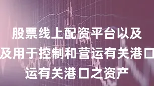 股票线上配资平台以及其他涉及用于控制和营运有关港口之资产