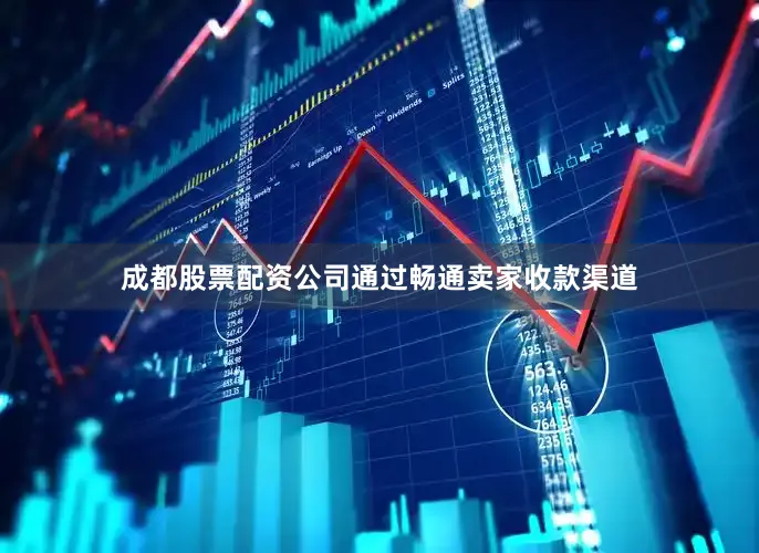 成都股票配资公司通过畅通卖家收款渠道