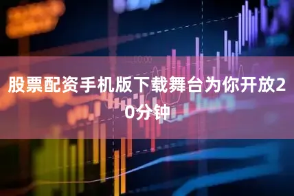 股票配资手机版下载舞台为你开放20分钟