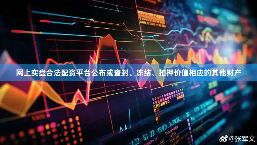 网上实盘合法配资平台公布或查封、冻结、扣押价值相应的其他财产