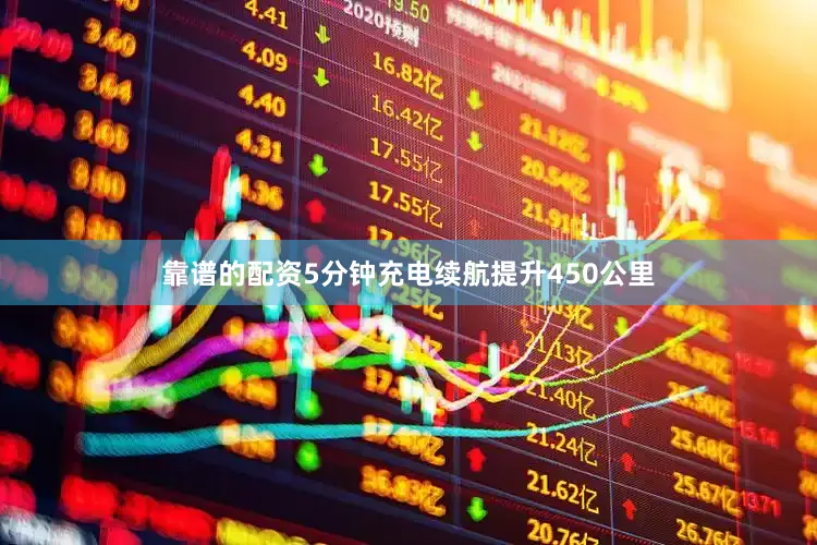 靠谱的配资5分钟充电续航提升450公里