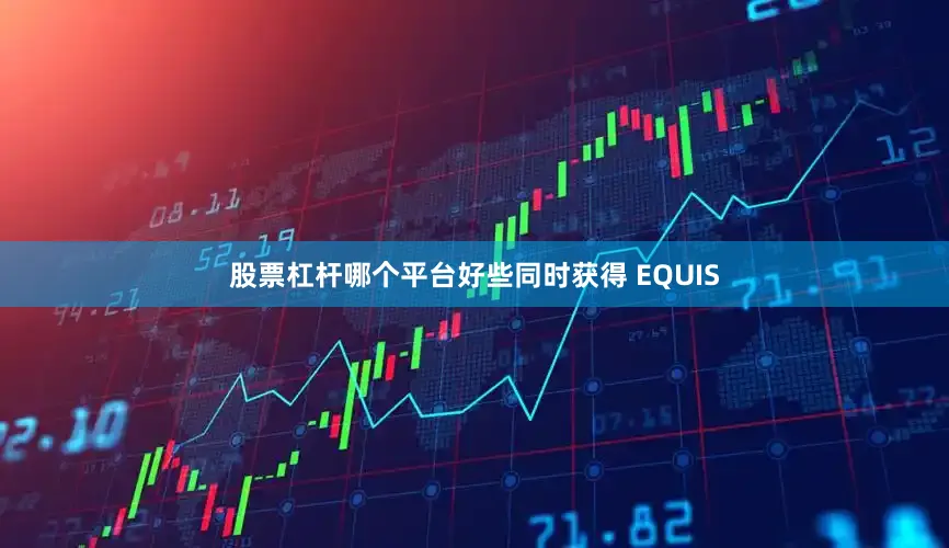 股票杠杆哪个平台好些同时获得 EQUIS