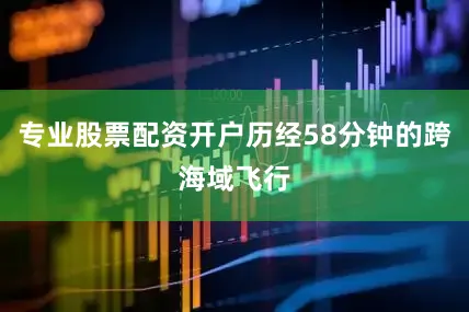 专业股票配资开户历经58分钟的跨海域飞行
