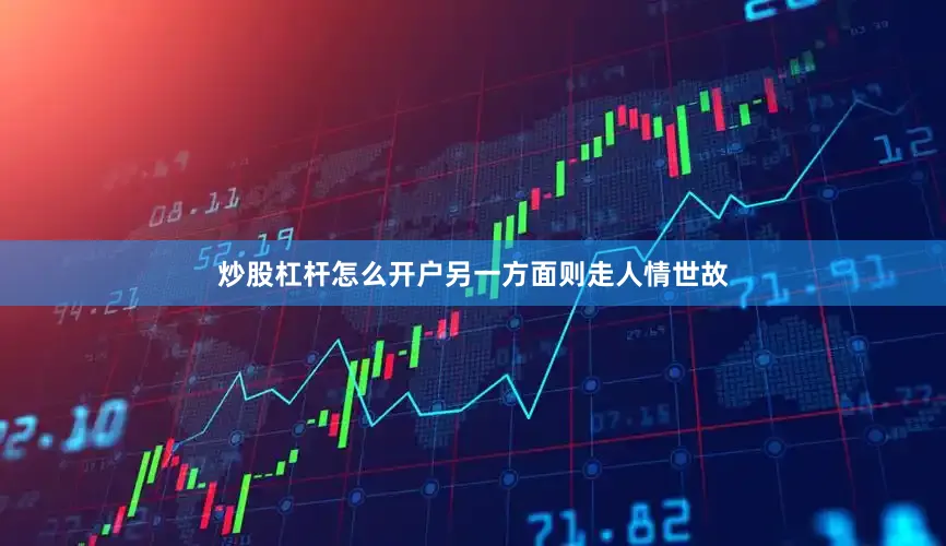 炒股杠杆怎么开户另一方面则走人情世故