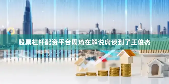 股票杠杆配资平台周琦在解说席谈到了王俊杰