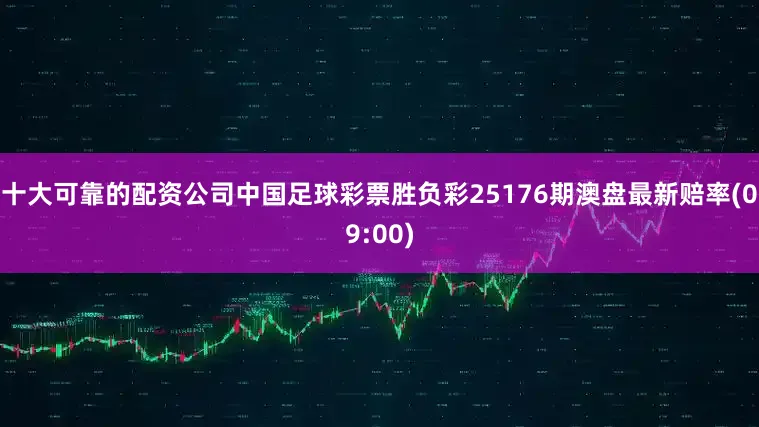 十大可靠的配资公司中国足球彩票胜负彩25176期澳盘最新赔率(09:00)
