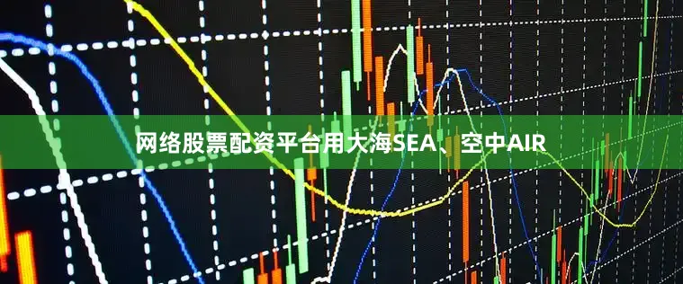 网络股票配资平台用大海SEA、空中AIR
