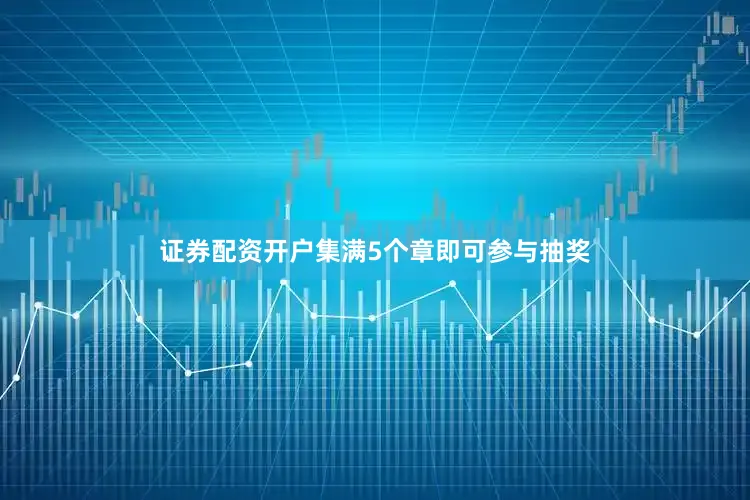 证券配资开户集满5个章即可参与抽奖