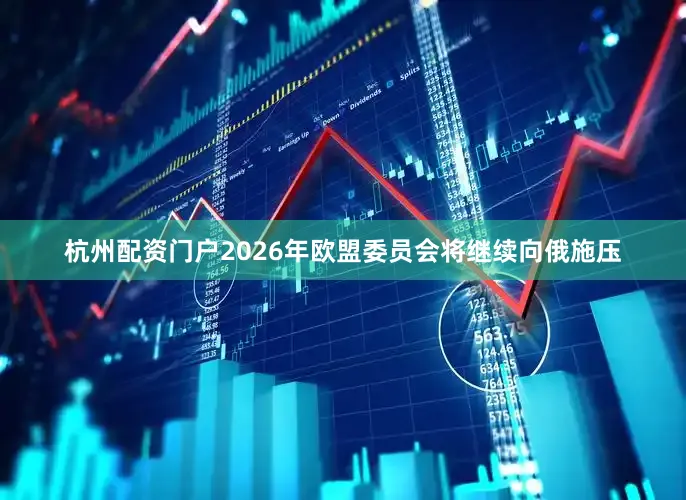杭州配资门户2026年欧盟委员会将继续向俄施压