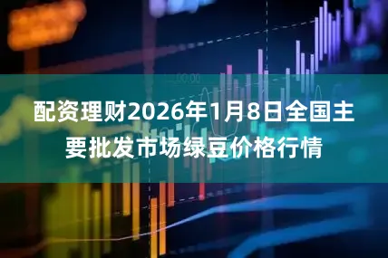 配资理财2026年1月8日全国主要批发市场绿豆价格行情