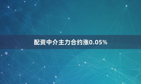 配资中介主力合约涨0.05%