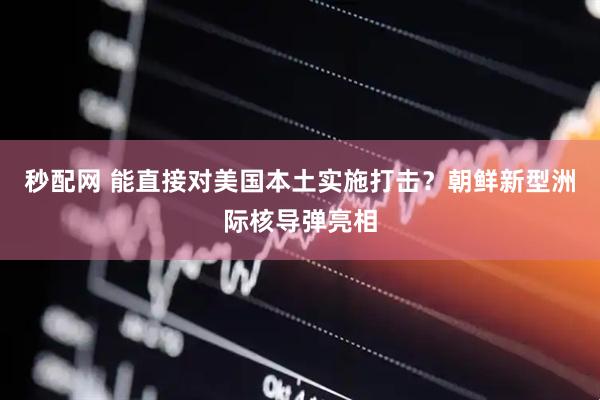 秒配网 能直接对美国本土实施打击？朝鲜新型洲际核导弹亮相