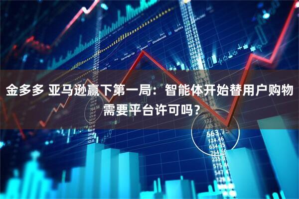 金多多 亚马逊赢下第一局：智能体开始替用户购物 需要平台许可吗？