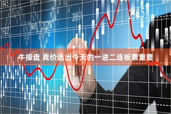 牛操盘 竞价选出今天的一进二连板票重要